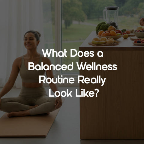 What Does a Balanced Wellness Routine Really Look Like?